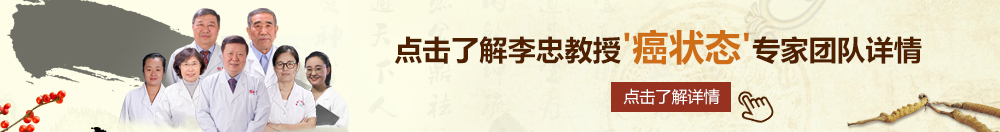 www.操小逼北京御方堂李忠教授“癌状态”专家团队详细信息